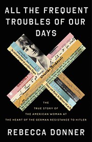 Cover of All the Frequent Troubles of Our Days: The True Story of the American Woman at the Heart of the German Resistance to Hitler